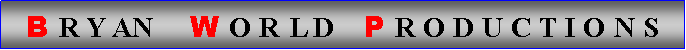 Text Box: B R Y AN     W O R L D    P R O D U C T I O N S 