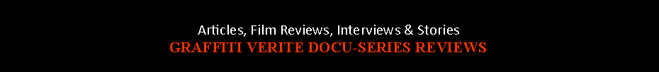 Text Box: Articles, Film Reviews, Interviews & Stories  GRAFFITI VERITE DOCU-SERIES REVIEWS