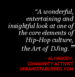 Text Box: �A wonderful,entertaining and insightful look at one of the core elements of Hip-Hop culture,  the Art of  DJing.�    - Ali Moody, Community Activist UrbanEstablished.com   